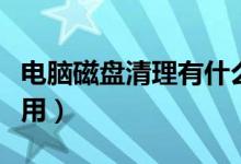 电脑磁盘清理有什么用（电脑磁盘清理有什么用）