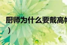 厨师为什么要戴高帽子（厨师戴高帽子的由来）