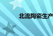 北流陶瓷生产厂家（北流陶瓷）