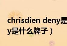 chrisdien deny是什么牌子（chrisdiendeny是什么牌子）