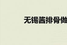 无锡酱排骨做法（无锡酱排骨）