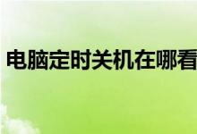 电脑定时关机在哪看（电脑定时关机的命令）