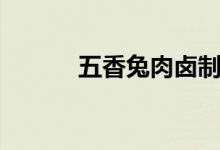 五香兔肉卤制方法（五香兔肉）