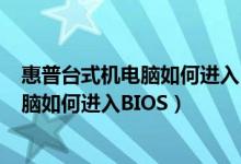 惠普台式机电脑如何进入bios设置U盘启动（惠普台式机电脑如何进入BIOS）
