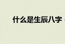 什么是生辰八字（生辰八字什么意思）