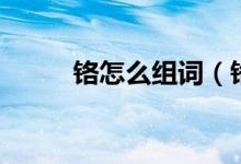 铬怎么组词（铬怎么读（图文））