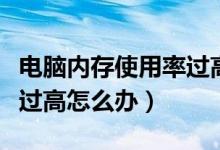 电脑内存使用率过高怎么办（电脑内存使用率过高怎么办）