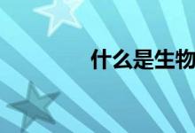 什么是生物（生物是什么）