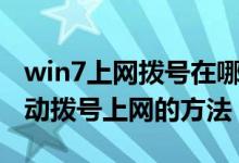 win7上网拨号在哪设置（win7系统下设置自动拨号上网的方法）