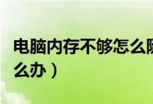 电脑内存不够怎么随时清理（电脑内存不够怎么办）