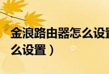 金浪路由器怎么设置wifi密码（金浪路由器怎么设置）