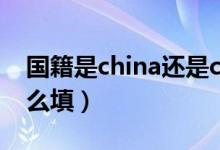国籍是china还是chinese（中国国籍一栏怎么填）