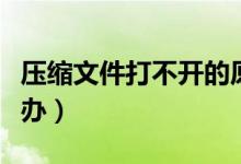 压缩文件打不开的原因（压缩文件打不开怎么办）