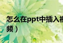 怎么在ppt中插入视频（怎么在PPT中插入视频）