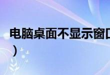 电脑桌面不显示窗口（电脑桌面不显示怎么办）