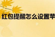 红包提醒怎么设置苹果（红包提醒怎么设置）