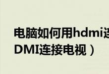 电脑如何用hdmi连接电视机（电脑如何用HDMI连接电视）