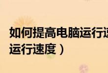 如何提高电脑运行速度win10（如何提高电脑运行速度）