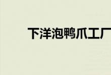 下洋泡鸭爪工厂电话（下洋泡鸭爪）