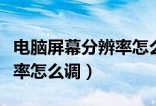 电脑屏幕分辨率怎么调最合适（电脑屏幕分辨率怎么调）
