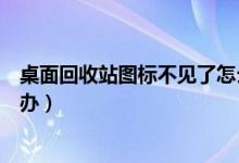 桌面回收站图标不见了怎么办（桌面回收站图标不见了怎么办）