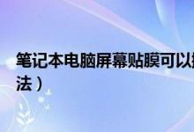 笔记本电脑屏幕贴膜可以撕掉吗（笔记本电脑屏幕贴膜的方法）