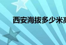 西安海拔多少米高（西安海拔多少米）