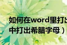 如何在word里打出希腊字母（如何在word中打出希腊字母）