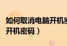 如何取消电脑开机密码对话框（如何取消电脑开机密码）