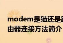 modem是猫还是路由器（modem(猫)和路由器连接方法简介）