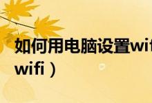 如何用电脑设置wifi路由器（如何用电脑设置wifi）