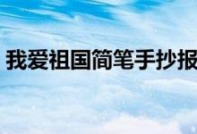 我爱祖国简笔手抄报（我爱祖国简笔画步骤）