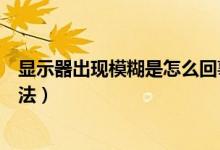 显示器出现模糊是怎么回事（液晶显示器有点模糊的解决方法）