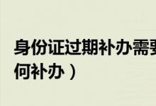 身份证过期补办需要什么资料（身份证过期如何补办）