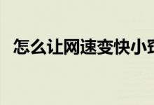怎么让网速变快小窍门（怎么让网速变快）