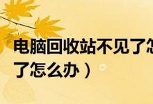 电脑回收站不见了怎么找到（电脑回收站不见了怎么办）