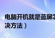 电脑开机就是蓝屏怎么办（电脑开机就蓝屏解决方法）