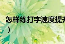 怎样练打字速度提升得更快（怎样练打字速度）