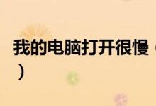 我的电脑打开很慢（我的电脑打开很慢怎么办）