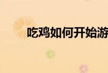 吃鸡如何开始游戏（吃鸡如何开挂）