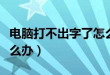 电脑打不出字了怎么回事（电脑打不出字了怎么办）