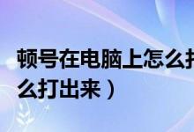 顿号在电脑上怎么打出来的（顿号在电脑上怎么打出来）