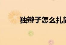 独辫子怎么扎简单好看（独辫子）