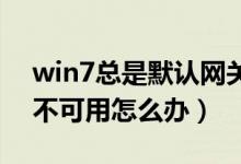win7总是默认网关不可用（win7 默认网关不可用怎么办）