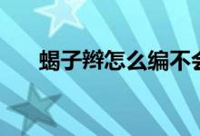 蝎子辫怎么编不会乱（蝎子辫怎么编）