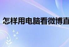 怎样用电脑看微博直播（怎样用电脑开wifi）