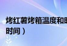 烤红薯烤箱温度和时间（烤箱烤红薯需要多长时间）