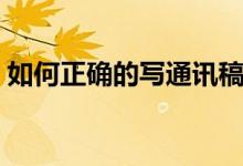 如何正确的写通讯稿（如何正确的写通讯稿）