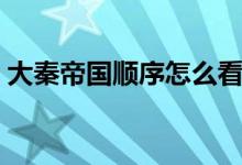 大秦帝国顺序怎么看（大秦帝国的观看顺序）
