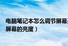 电脑笔记本怎么调节屏幕亮度（如何正确的调节笔记本电脑屏幕的亮度）